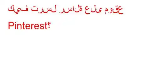 كيف ترسل رسالة على موقع Pinterest؟